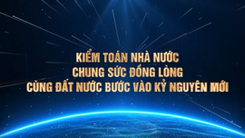 Kiểm toán nhà nước:  Chung sức đồng lòng,  cùng đất nước bước vào kỷ nguyên mới