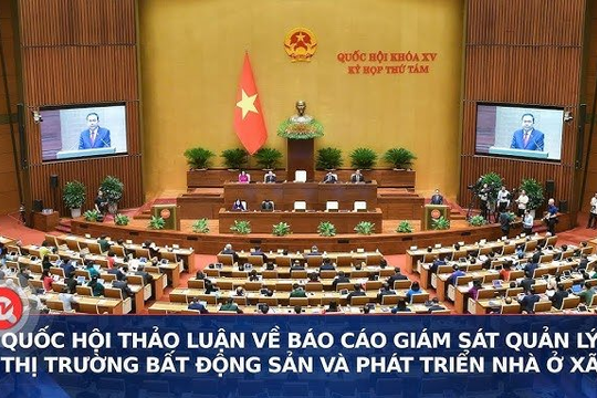[TRỰC TIẾP] Quốc hội thảo luận về Báo cáo giám sát quản lý thị trường bất động sản và phát triển nhà ở xã hội