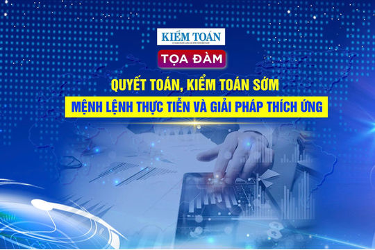 Quyết toán, kiểm toán sớm: Mệnh lệnh thực tiễn và giải pháp thích ứng