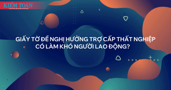 Giấy tờ đề nghị hưởng trợ cấp thất nghiệp có làm khó người lao động?