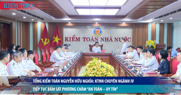 Tổng Kiểm toán Nguyễn Hữu Nghĩa: KTNN chuyên ngành IV tiếp tục bám sát phương châm “An toàn – Uy tín”